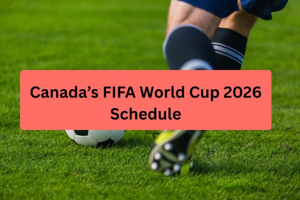 Canada’s FIFA World Cup 2026 Schedule