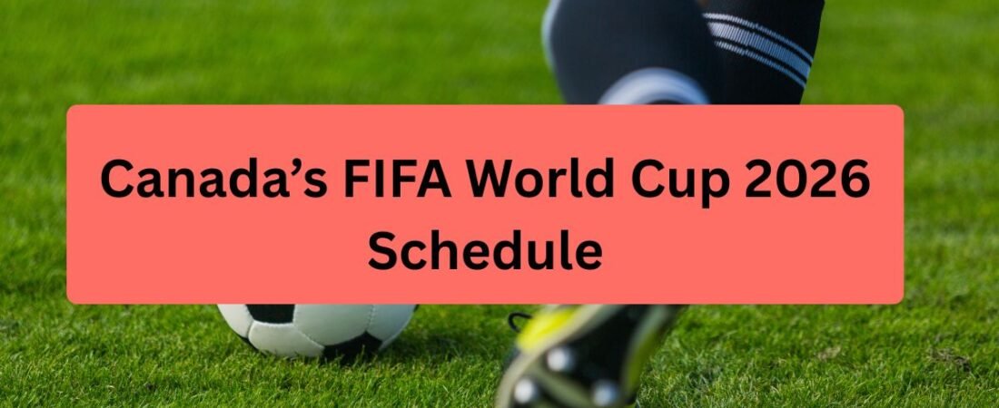 Canada’s FIFA World Cup 2026 Schedule – All World Cup Matches and Venues