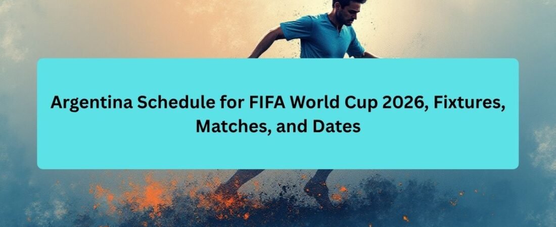 Argentina Schedule for FIFA World Cup 2026, Fixtures, Timetable, Matches, and Dates