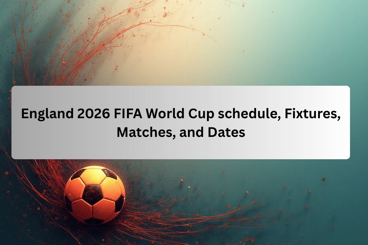 England 2026 FIFA World Cup Schedule, Fixtures, Matches, and Dates
