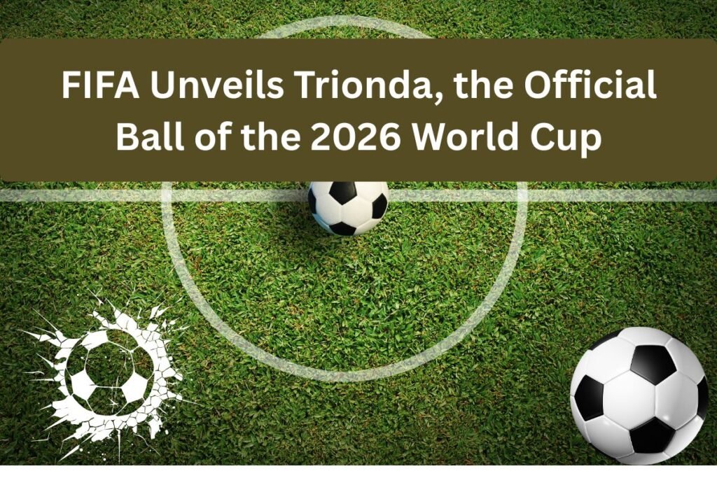 FIFA Unveils Trionda, the Official Ball of the 2026 World Cup