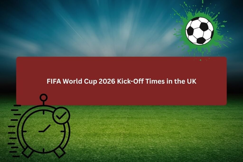 FIFA World Cup 2026 Kick-Off Times in the UK
