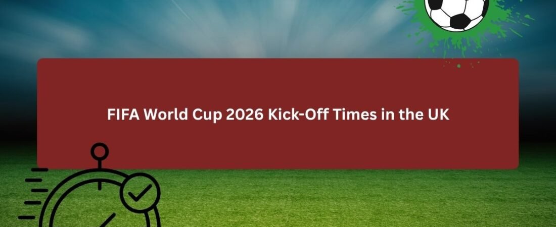 FIFA World Cup 2026 Kick-Off Times in the UK