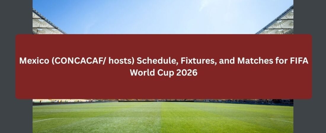 Mexico Schedule, Fixtures, and Matches for FIFA World Cup 2026